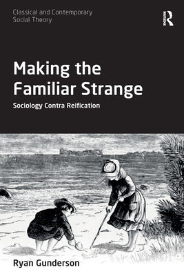 Making the Familiar Strange: Sociology Contra Reification by Gunderson, Ryan