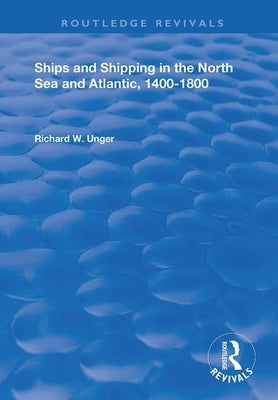 Ships and Shipping in the North Sea and Atlantic, 1400-1800 by Unger, Richard W.