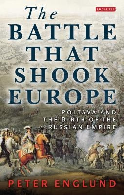 The Battle That Shook Europe: Poltava and the Birth of the Russian Empire by Englund, Peter