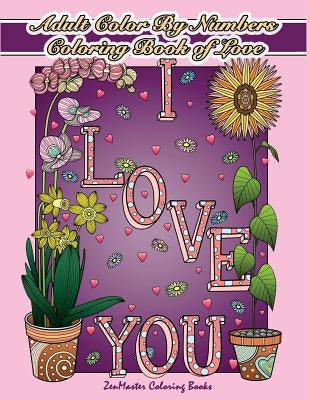 Adult Color By Numbers Coloring Book of Love: A Valentines Color By Number Coloring Book for Adults with Hearts, Flowers, Candy, Butterflies and Love by Zenmaster Coloring Books