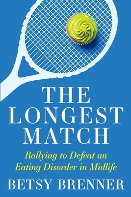 The Longest Match: Rallying to Defeat an Eating Disorder in Midlife by Brenner, Betsy