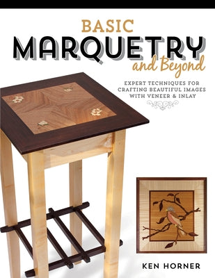 Basic Marquetry and Beyond: Expert Techniques for Crafting Beautiful Images with Veneer and Inlay by Horner, Ken
