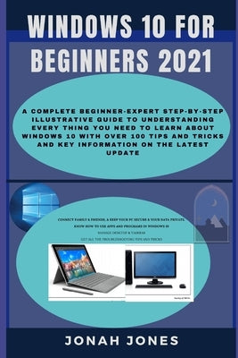 Windows 10 for Beginners: A Complete Beginners-Expert Step-By-Step Illustrative Guide to Understanding Everything about Windows 10 with Over 100 by Jones, Jonah