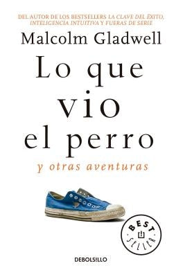 Lo Que Vio El Perro: Y Otras Aventuras / What the Dog Saw: And Other Adventures by Gladwell, Malcolm