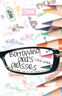 Borrowing God's Glasses: A Girl-To-Girl Look at Life Through His Eyes by Grabill, Lacei