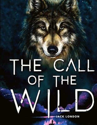 The Call of the Wild: A Tale about Unbreakable Spirit and the Fight for Survival by Jack London