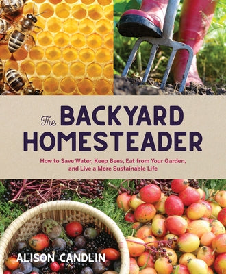 Backyard Homesteader: How to Save Water, Keep Bees, Eat from Your Garden, and Live a More Sustainable Life by Candlin, Alison