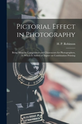 Pictorial Effect in Photography: Being Hints on Composition and Chiaroscuro for Photographers, to Which is Added a Chapter on Combination Printing by Robinson, H. P. (Henry Peach) 1830-1
