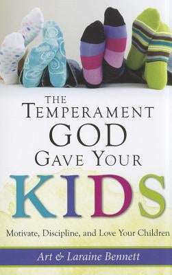 The Temperament God Gave Your Kids: Motivate, Discipline, and Love Your Children by Bennett, Art