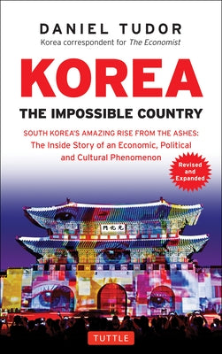 Korea: The Impossible Country: South Korea's Amazing Rise from the Ashes: The Inside Story of an Economic, Political and Cultural Phenomenon by Tudor, Daniel