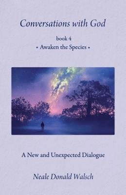 Conversations with God, Book 4: Awaken the Species by Walsch, Neale Donald