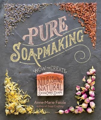 Pure Soapmaking: How to Create Nourishing, Natural Skin Care Soaps by Faiola, Anne-Marie