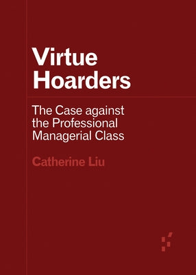 Virtue Hoarders: The Case Against the Professional Managerial Class by Liu, Catherine