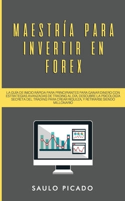 Maestría para Invertir en Forex: La Guía de inicio rápida para principiantes para ganar dinero con estrategias avanzadas de trading al día. Descubre l by Picado, Saulo