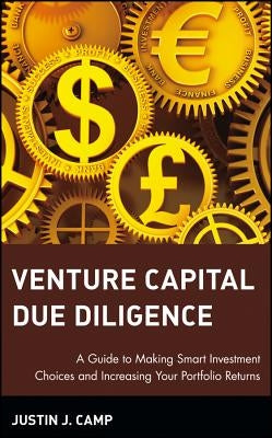 Venture Capital Due Diligence: A Guide to Making Smart Investment Choices and Increasing Your Portfolio Returns by Camp, Justin J.