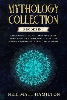 Mythology Collection: This book includes: Fascinating Myths and Legends of Greek and Norse Gods, Heroes and Viking beliefs, Sumerian History by Hamilton, Neil Matt