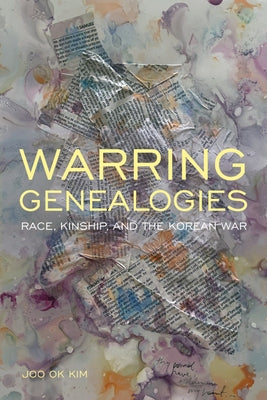Warring Genealogies: Race, Kinship, and the Korean War by Kim, Joo Ok