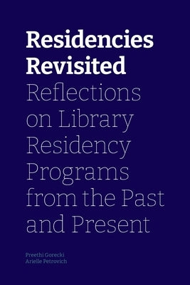 Residencies Revisited: Reflections on Library Residency Programs from the Past and Present by Gorecki, Preethi