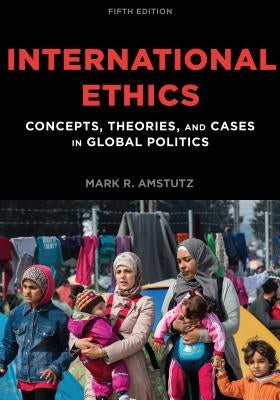 International Ethics: Concepts, Theories, and Cases in Global Politics by Amstutz, Mark R.