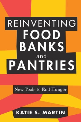 Reinventing Food Banks and Pantries: New Tools to End Hunger by Martin, Katie S.
