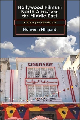 Hollywood Films in North Africa and the Middle East: A History of Circulation by Mingant, Nolwenn