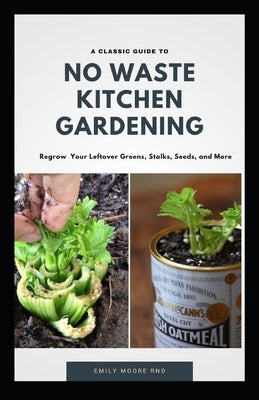 A classic Guide to No Waste Kitchen Gardening: Regrow your leftover greens, stalks, seeds and more by Moore Rnd, Emily