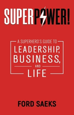 Superpower!: A Superhero's Guide to Leadership, Business, and Life by Saeks, Ford