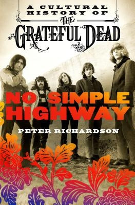 No Simple Highway: A Cultural History of the Grateful Dead by Richardson, Peter