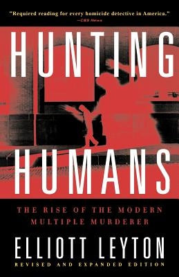 Hunting Humans: The Rise of the Modern Multiple Murderer by Leyton, Elliott