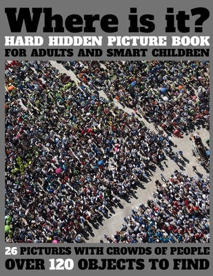 Where Is It? Hard Hidden Picture Book for Adults and Smart Children: 26 Pictures with Crowds of People, More Than 120 Objects to Find, Challenging Act by Press, Activity Lover