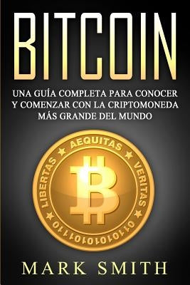 Bitcoin: Una Guía Completa para Conocer y Comenzar con la Criptomoneda más Grande del Mundo (Libro en Español/Bitcoin Book Span by Smith, Mark