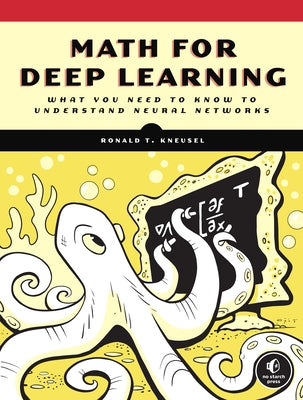 Math for Deep Learning: What You Need to Know to Understand Neural Networks by Kneusel, Ronald T.