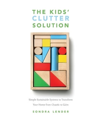 The Kids' Clutter Solution: Simple Sustainable Systems to Transform Your Home from Chaotic to Calm by Lender, Sondra