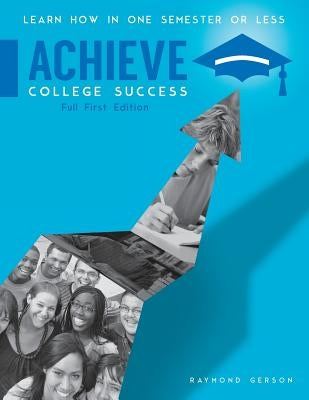 Achieve College Success, Full Edition: Learn How In One Semester or Less by Gerson, Raymond P.