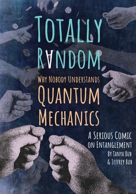 Totally Random: Why Nobody Understands Quantum Mechanics (a Serious Comic on Entanglement) by Bub, Tanya