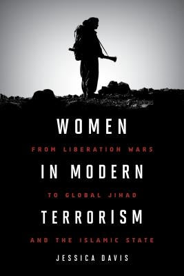 Women in Modern Terrorism: From Liberation Wars to Global Jihad and the Islamic State by Davis, Jessica