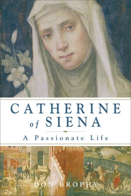 Catherine of Siena: A Passionate Life by Brophy, Don