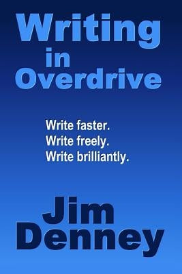 Writing in Overdrive: Write Faster, Write Freely, Write Brilliantly by Denney, Jim