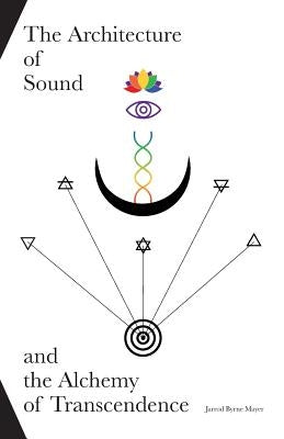 The Architecture of Sound and the Alchemy of Transcendence by Mayer, Jarrod Byrne