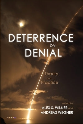 Deterrence by Denial: Theory and Practice by Wilner, Alex S.
