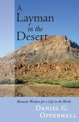 A Layman in the Desert: Monastic Wisdom for a Life in the World by Opperwall, Daniel G.