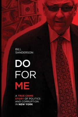 Do For Me - A True Crime Story Of Politics And Corruption In New York by Sanderson, Bill