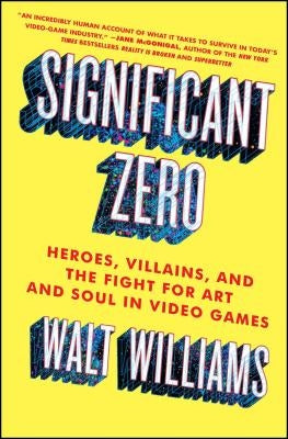 Significant Zero: Heroes, Villains, and the Fight for Art and Soul in Video Games by Williams, Walt