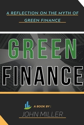 Green Finance: A Reflection on the Myth of Green Finance by Miller, John