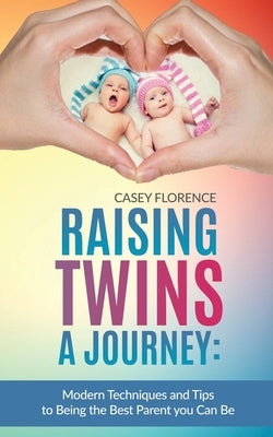 Raising Twins - A Journey: Modern Techniques to Being the Best Parent you Can Be by Florence, Casey