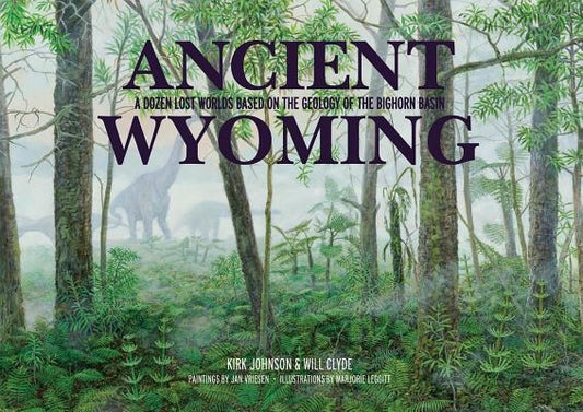 Ancient Wyoming: A Dozen Lost Worlds Based on the Geology of the Bighorn Basin by Johnson, Kirk