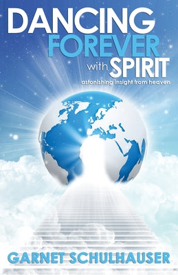 Dancing Forever with Spirit: Astonishing Insights from Heaven by Schulhauser, Garnet