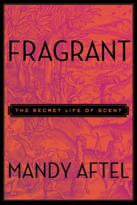 Fragrant: The Secret Life of Scent by Aftel, Mandy
