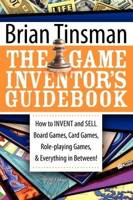 The Game Inventor's Guidebook: How to Invent and Sell Board Games, Card Games, Role-Playing Games, & Everything in Between! by Tinsman, Brian