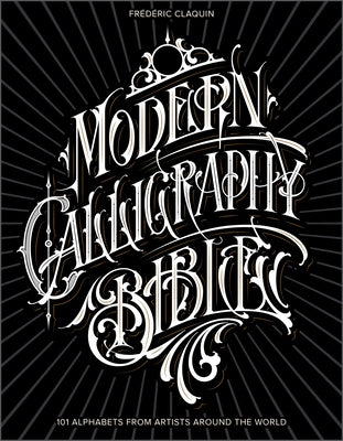 Modern Calligraphy Bible: 101 Alphabets from Artists Around the World by Claquin, Fr&#233;d&#233;ric